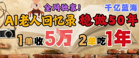 AI帮老人写回忆录，可以稳做50年的蓝海赛道，一单收2-3W，2单吃一年，长久可持续-齐力副业