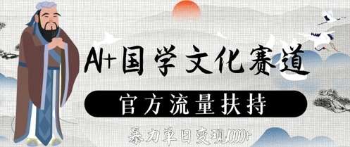 AI+国学文化赛道，官方流量扶持，暴力单日变现数张-齐力副业