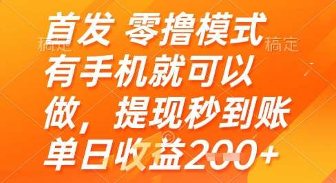 首发零撸模式，有手机就可以做，提现秒到账单日收益2张+【揭秘】-齐力副业