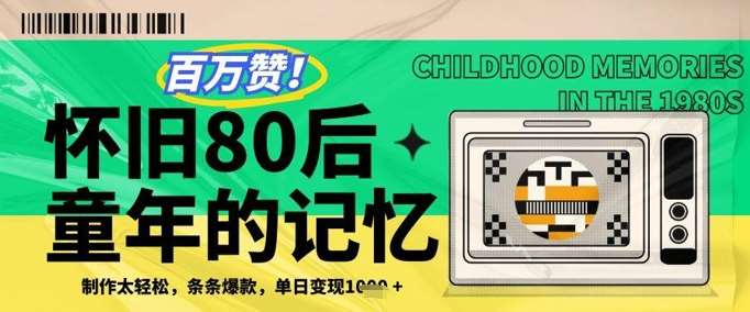 百万赞！利用复刻80年代童年回忆杀，条条爆款，单日变现几张-齐力副业