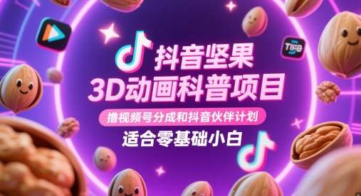 抖音坚果3D动画科普项目，撸视频号分成和抖音伙伴计划，适合零基础小白-齐力副业