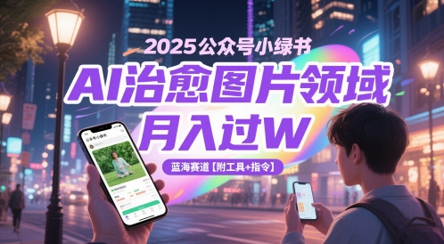 2025公众号小绿书AI治愈图片领域，月入过W，蓝海赛道【附工具+指令】-齐力副业