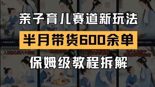 AI亲子育儿赛道新玩法,新号半个月带货600多单,保姆级教程拆解-齐力副业