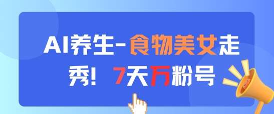 AI养生新玩法，食物美女走秀，7天万粉号-齐力副业
