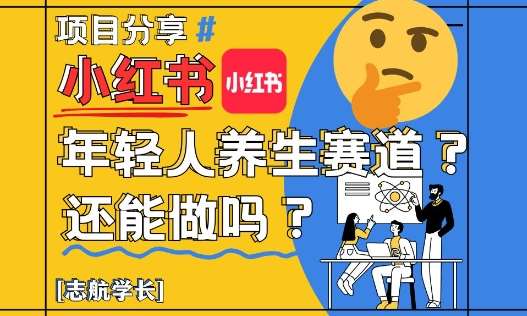 小红书年轻人养生赛道？真的还能做吗？详细讲解！-齐力副业