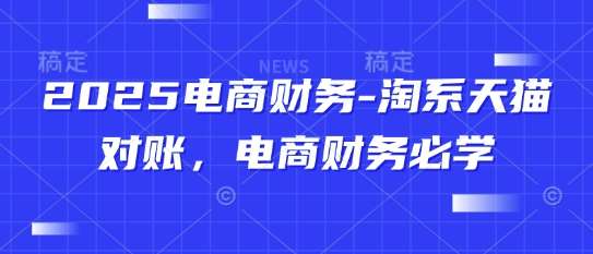 2025电商财务-淘系天猫对账，电商财务必学-齐力副业