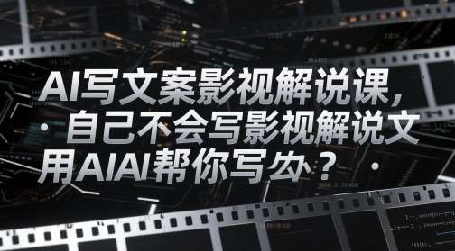 AI写文案影视解说课,自己不会写影视解说文案怎么办?用AI帮你写-齐力副业