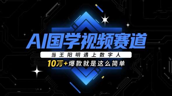 AI国学视频赛道：当王阳明遇上数字人，10w+爆款就是这么简单-齐力副业