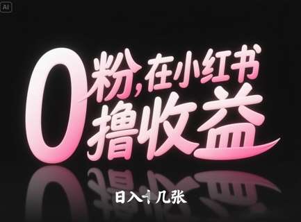 0粉在小红书撸收益，日入几张-齐力副业