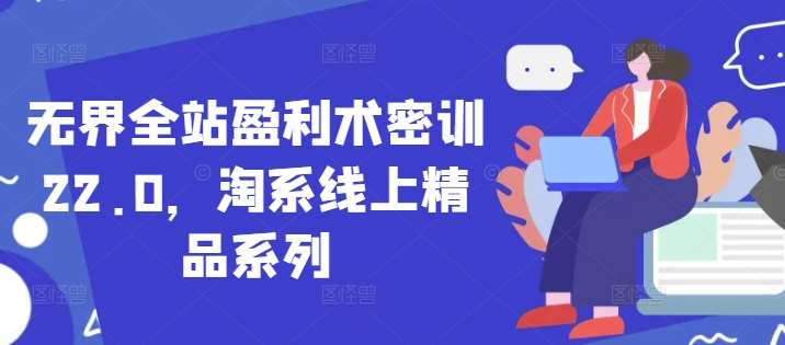无界全站盈利术密训22.0，淘系线上精品系列-齐力副业