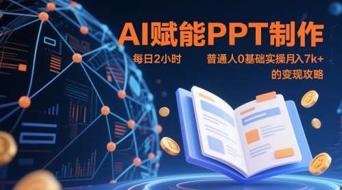 AI赋能PPT制作，每日2小时，普通人0基础实操月入7k+ 的变现攻略-齐力副业