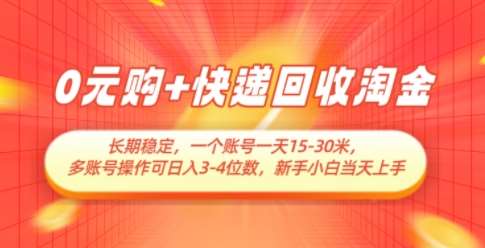 0元购+快递回收淘金，长期稳定，一个账号一天15-30米，多账号操作可日入3位数，新手小白当天上手-齐力副业