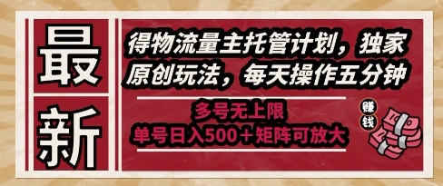 最新得物流量主托管计划，独家原创玩法，每天操作五分钟，多号无上限，单号日入5张+矩阵可放大【揭秘】-齐力副业