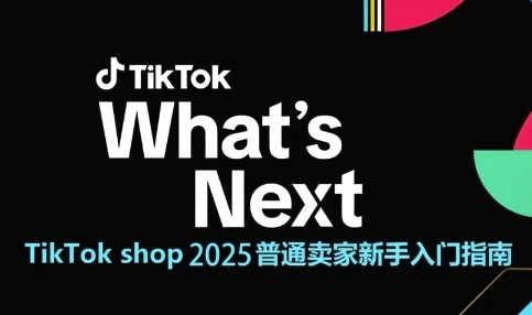 TikTok shop 2025普通卖家新手入门指南，助新手快速掌握从0到1的跨境电商运营逻辑-齐力副业