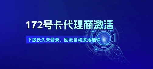 172号卡代理商激活_下级长久未登录，回流自动激活插件-齐力副业