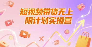 短视频带货无上限计划实操营，新人短视频带货工具流养号破播文案运营篇课程-齐力副业