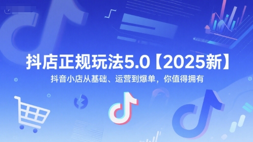抖店正规玩法5.0【2025新】抖音小店从基础、运营到爆单，你值得拥有-齐力副业