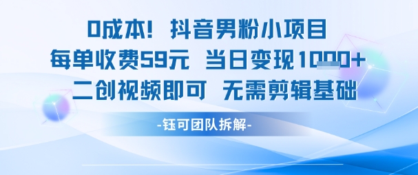 0成本，抖音男粉小项目 每单收费59元当日变现1k+ 二创视频即可无需剪辑基础-齐力副业