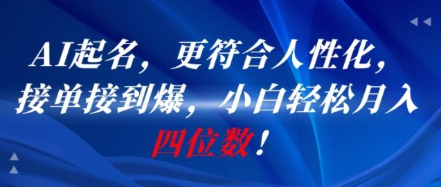 AI一键起名，更符合人性化，接单接到爆，小白轻松月入四位数!-齐力副业