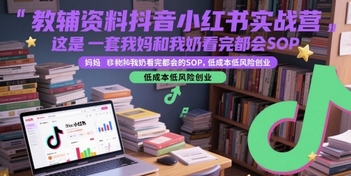教辅资料抖音小红书实战营，这是一套我妈和我奶看完都会的SOP，低成本低风险创业-齐力副业