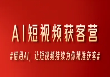 AI短视频获客营，借用AI，让短视频持续为你精准获客-齐力副业