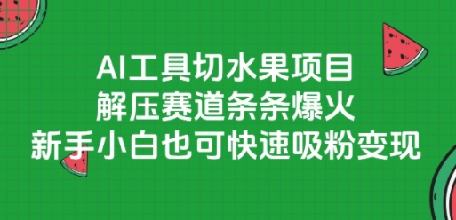 AI工具切水果项目，解压赛道条条爆火，新手小白也可快速吸粉变现-齐力副业
