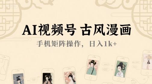 AI视频号古风漫画，手机矩阵操作，日入1k+-齐力副业