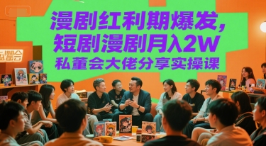 漫剧红利期爆发，短剧漫剧月入2W私董会大佬分享实操课-齐力副业