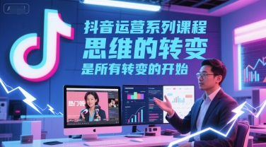 抖音运营系列课程,思维的转变,是所有转变的开始插图 抖音运营系列课程,思维的转变,是所有转变的开始插图