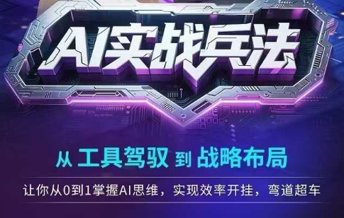 AI实战兵法，从工具驾驭到战略布局，​从0~1掌握ai思维，实现效率，开挂弯道超车-齐力副业