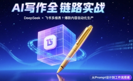AI写作全链路：DeepSeek结构化Prompt+飞书多维表打造爆款内容体系-齐力副业