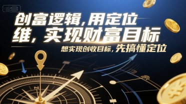 创富逻辑,用定位思维实现财富目标,想实现创收目标,先搞懂定位-齐力副业