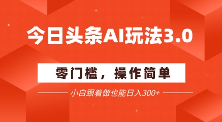 今日头条爆文玩法3.0  配合AI工具轻松矩阵    小白也能日入3张+-齐力副业