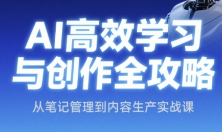 AI高效学习与创作全攻略，从笔记管理到内容生产实战课-齐力副业