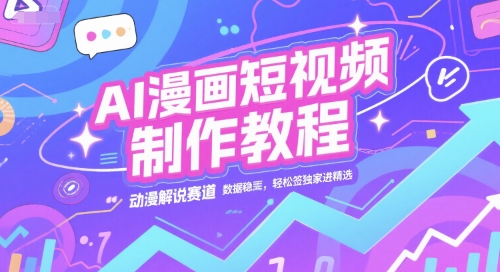 AI漫画短视频制作教程，动漫解说赛道，数据稳定且流量高，轻松签独家进精选-齐力副业