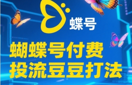 2025蝴蝶号付费投流豆豆打法，助新手快速掌握付费流量撬动自然流的核心玩法-齐力副业