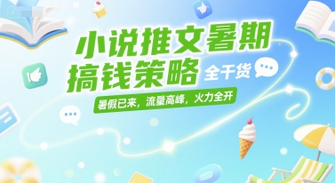 小说推文暑期搞钱策略，全干货，暑假已来，流量高峰，火力全开-齐力副业