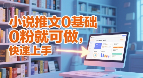 小说推文0基础入门教程，0粉就可做，快速上手-齐力副业
