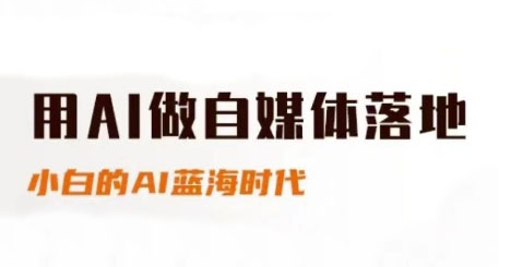 用AI做自媒体落地，适合新手快速入门与进阶，小白的AI蓝海时代-齐力副业