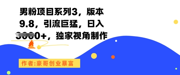 男粉项目系列3，版本9.8，引流巨猛，日入1k+，独家视角制作-齐力副业