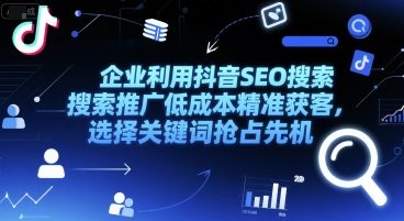 企业利用抖音SEO搜索推广低成本精准获客，选择关键词抢占先机-齐力副业