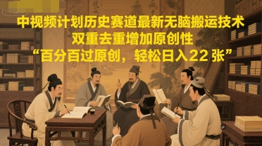 中视频计划历史赛道最新无脑搬运技术，双重去重增加原创性，百分百过原创，轻松日入2张-齐力副业
