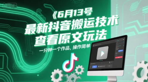 6月13号最新抖音搬运技术，查看原文玩法，一分钟一个作品，操作简单-齐力副业