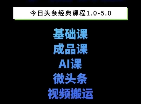 头条图文课1-5期教你头条图文写作、微头条、视频搬运变现，适合新手快速起号玩法-齐力副业