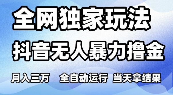 全网独家玩法，抖音无人暴力撸金，月入3W，全自动运行，当天拿结果，可矩阵【揭秘】-齐力副业