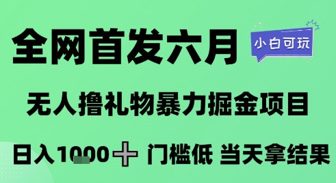 全网首发六月，无人撸礼物暴力掘金项目，日入1K+门槛低，当天拿结果，小白可玩【揭秘】-齐力副业