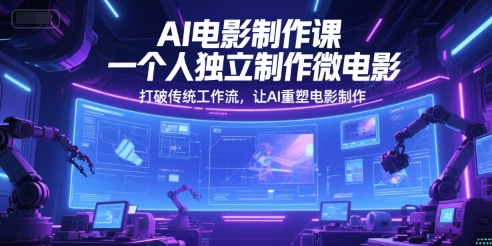 AI电影制作课，一个人独立制作微电影，打破传统工作流，让AI重塑电影制作-齐力副业