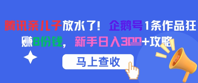 腾讯亲儿子放水了！企鹅号1条作品狂挣8份钱，新手日入3张+攻略-齐力副业