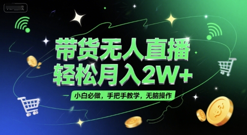 带货无人直播，轻松月入2W+，小白必做，手把手教学，无脑操作(附学习资料)-齐力副业
