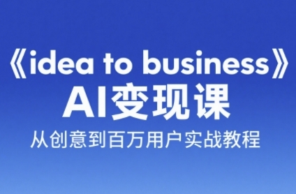 《idea to business》AI变成变现课，从创意到百万用户实战教程-齐力副业